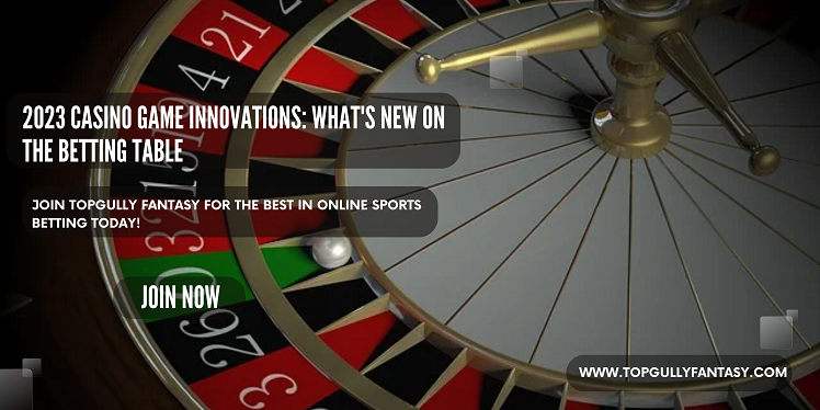 2023 Casino Game Innovations: What’s New On The Betting Table